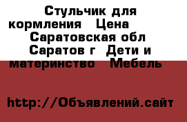 Стульчик для кормления › Цена ­ 1 500 - Саратовская обл., Саратов г. Дети и материнство » Мебель   